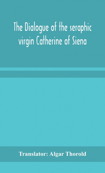 THE DIALOGUE OF THE SERAPHIC VIRGIN CATHERINE OF SIENA