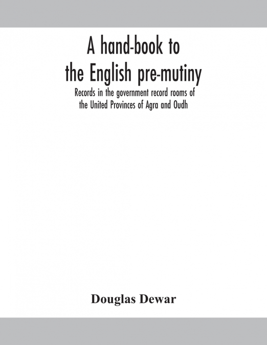 A HAND-BOOK TO THE ENGLISH PRE-MUTINY RECORDS IN THE GOVERNM