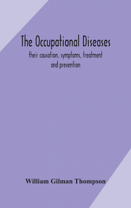 THE OCCUPATIONAL DISEASES, THEIR CAUSATION, SYMPTOMS, TREATM