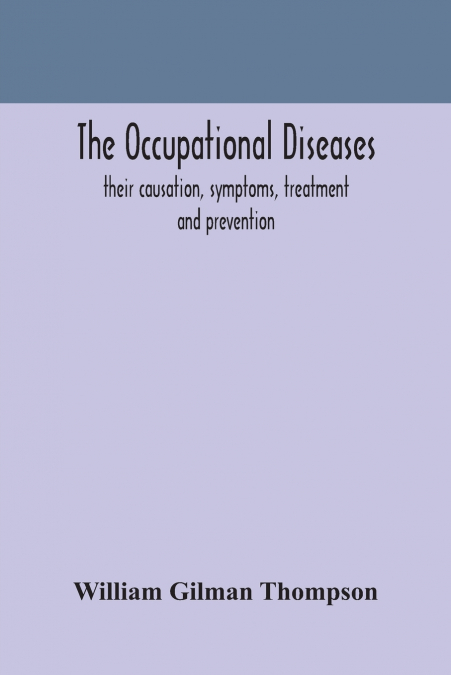 THE OCCUPATIONAL DISEASES, THEIR CAUSATION, SYMPTOMS, TREATM