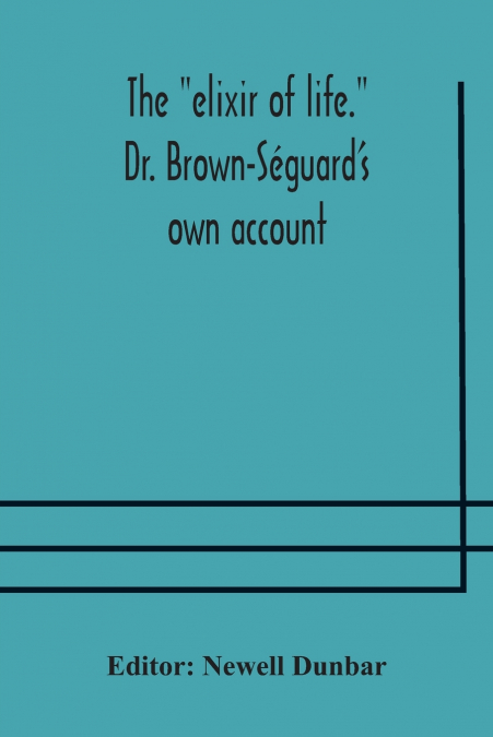 THE 'ELIXIR OF LIFE.' DR. BROWN-SEGUARD?S OWN ACCOUNT OF HIS