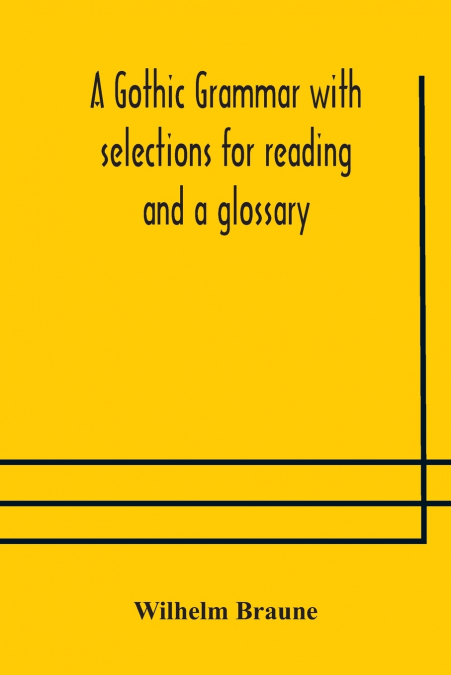 A GOTHIC GRAMMAR WITH SELECTIONS FOR READING AND A GLOSSARY