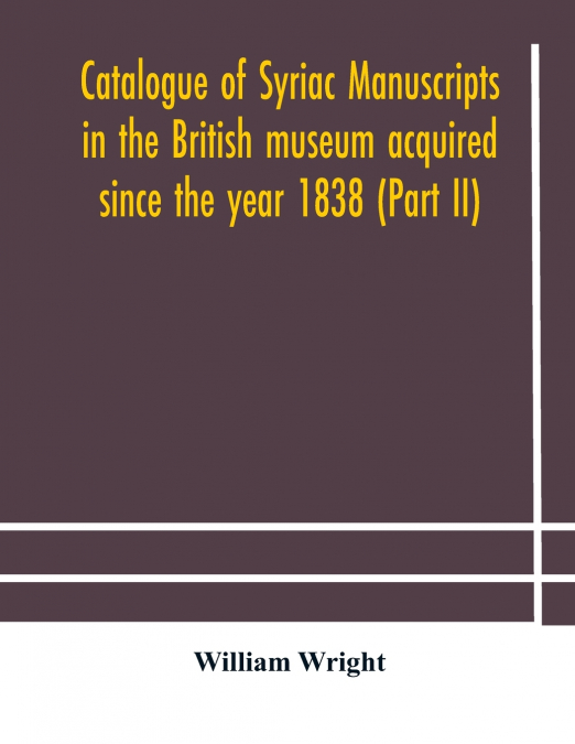 CATALOGUE OF SYRIAC MANUSCRIPTS IN THE BRITISH MUSEUM ACQUIR