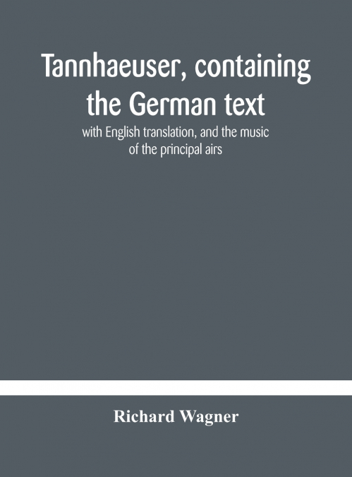 TANNHAEUSER, CONTAINING THE GERMAN TEXT, WITH ENGLISH TRANSL