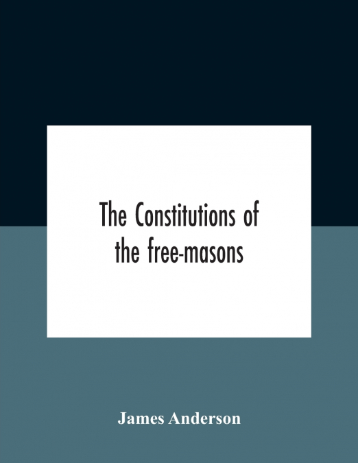 THE CONSTITUTIONS OF THE FREE-MASONS