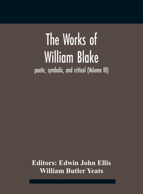 THE WORKS OF WILLIAM BLAKE, POETIC, SYMBOLIC, AND CRITICAL (