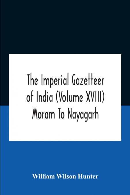 THE IMPERIAL GAZETTEER OF INDIA (VOLUME XVIII) MORAM TO NAYA