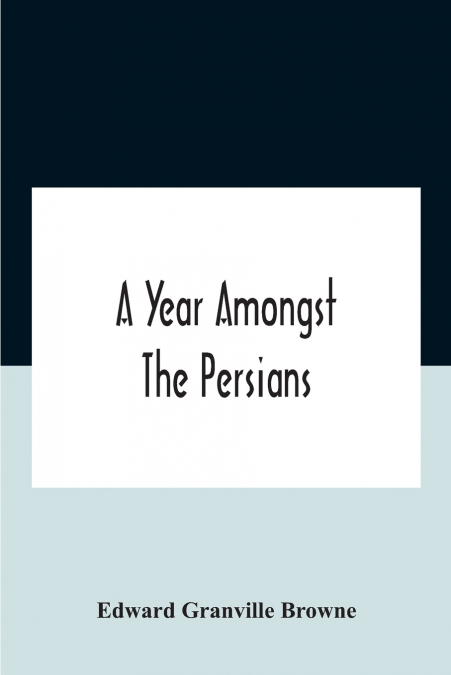 A YEAR AMONGST THE PERSIANS, IMPRESSIONS AS TO THE LIFE, CHA