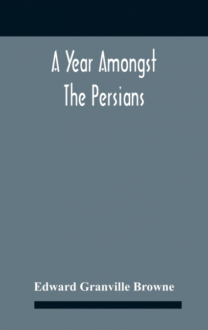 A YEAR AMONGST THE PERSIANS, IMPRESSIONS AS TO THE LIFE, CHA