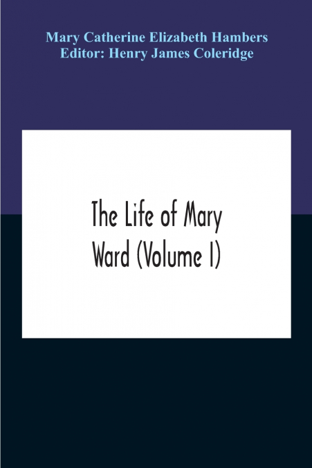 THE LIFE OF MARY WARD (VOLUME I)