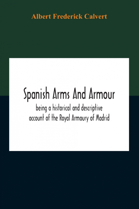 SPANISH ARMS AND ARMOUR, BEING A HISTORICAL AND DESCRIPTIVE