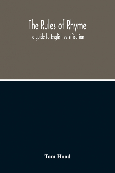 THE RULES OF RHYME, A GUIDE TO ENGLISH VERSIFICATION. WITH A