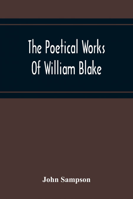 THE POETICAL WORKS OF WILLIAM BLAKE, A NEW AND VERBATIM TEXT
