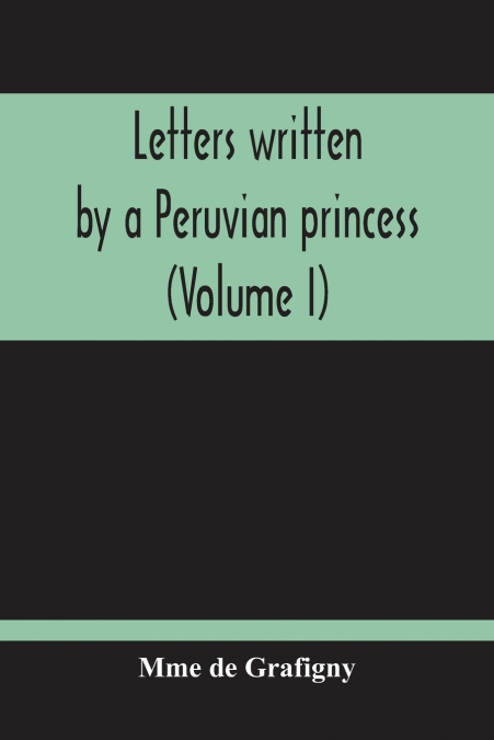 LETTERS WRITTEN BY A PERUVIAN PRINCESS (VOLUME I)