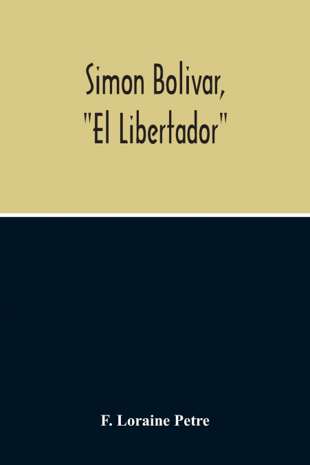 SIMON BOLIVAR, 'EL LIBERTADOR', A LIFE OF THE CHIEF LEADER I