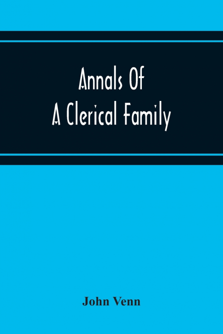 ANNALS OF A CLERICAL FAMILY, BEING SOME ACCOUNT OF THE FAMIL