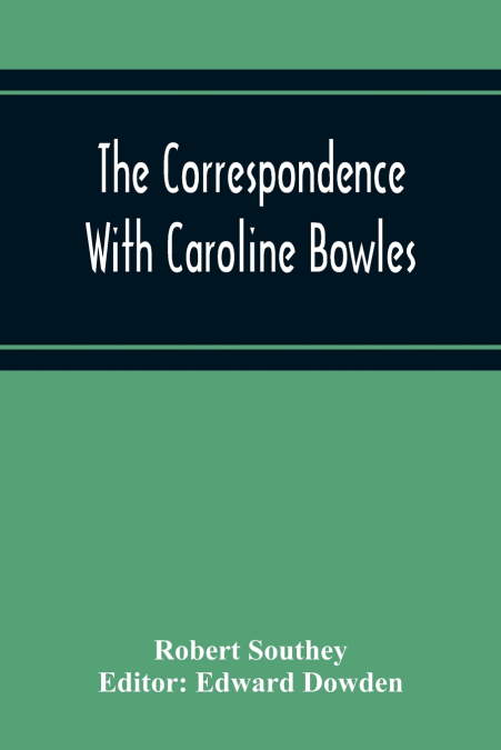 THE CORRESPONDENCE WITH CAROLINE BOWLES, TO WHICH ARE ADDED