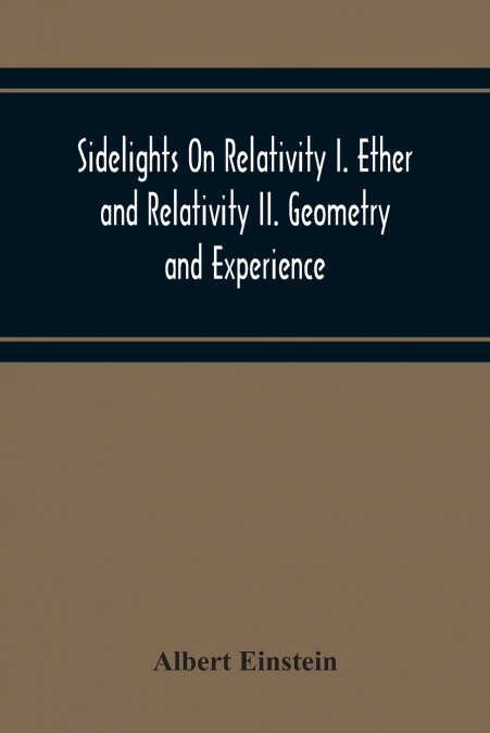 SIDELIGHTS ON RELATIVITY I. ETHER AND RELATIVITY II. GEOMETR