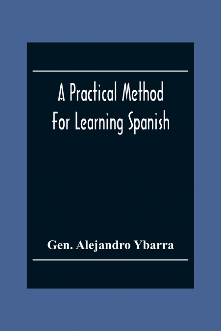 A PRACTICAL METHOD FOR LEARNING SPANISH, IN ACCORDANCE WITH