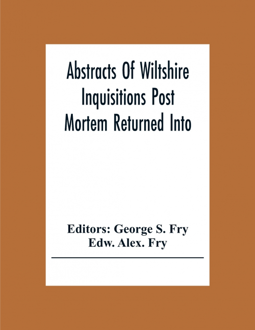 ABSTRACTS OF WILTSHIRE INQUISITIONS POST MORTEM RETURNED INT