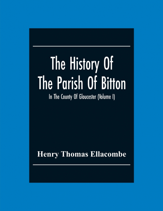 THE HISTORY OF THE PARISH OF BITTON, IN THE COUNTY OF GLOUCE