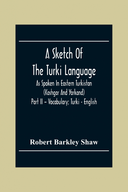A SKETCH OF THE TURKI LANGUAGE AS SPOKEN IN EASTERN TURKISTA