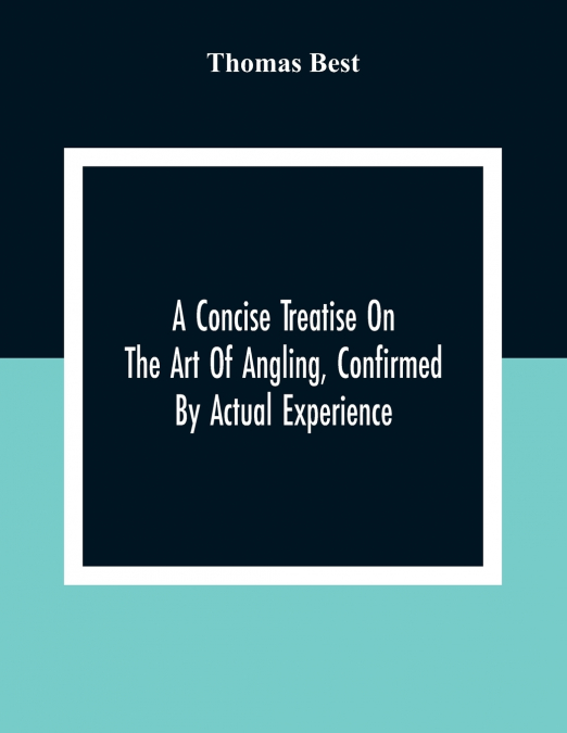 A CONCISE TREATISE ON THE ART OF ANGLING, CONFIRMED BY ACTUA