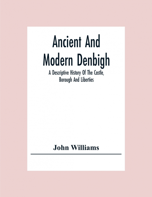 ANCIENT AND MODERN DENBIGH, A DESCRIPTIVE HISTORY OF THE CAS