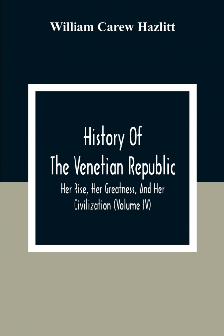 HISTORY OF THE VENETIAN REPUBLIC, HER RISE, HER GREATNESS, A