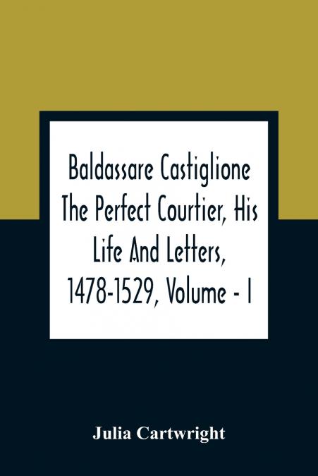 BALDASSARE CASTIGLIONE THE PERFECT COURTIER, HIS LIFE AND LE