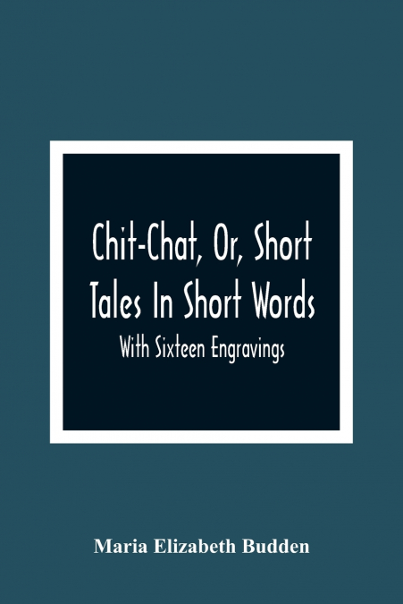 CHIT-CHAT, OR, SHORT TALES IN SHORT WORDS