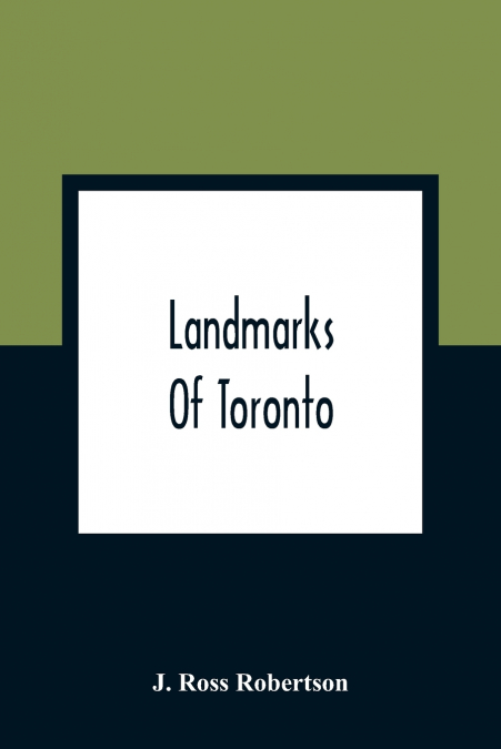 LANDMARKS OF TORONTO, A COLLECTION OF HISTORICAL SKETCHES OF