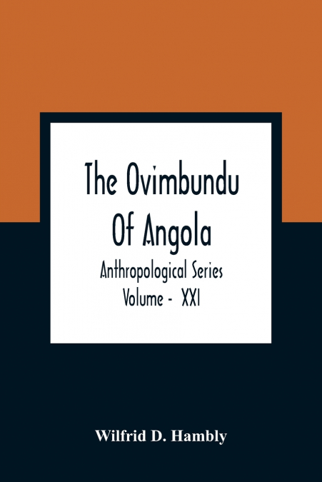 THE OVIMBUNDU OF ANGOLA, ANTHROPOLOGICAL SERIES , VOLUME - X