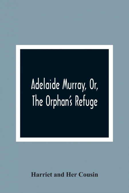 ADELAIDE MURRAY, OR, THE ORPHAN?S REFUGE