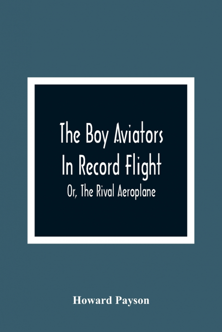 THE BOY AVIATORS IN RECORD FLIGHT, OR, THE RIVAL AEROPLANE