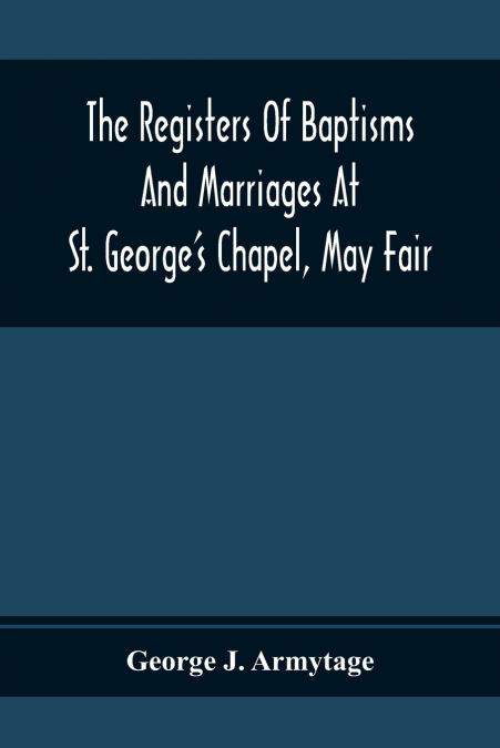 THE REGISTERS OF BAPTISMS AND MARRIAGES AT ST. GEORGE?S CHAP