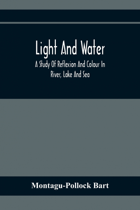 LIGHT AND WATER, A STUDY OF REFLEXION AND COLOUR IN RIVER, L