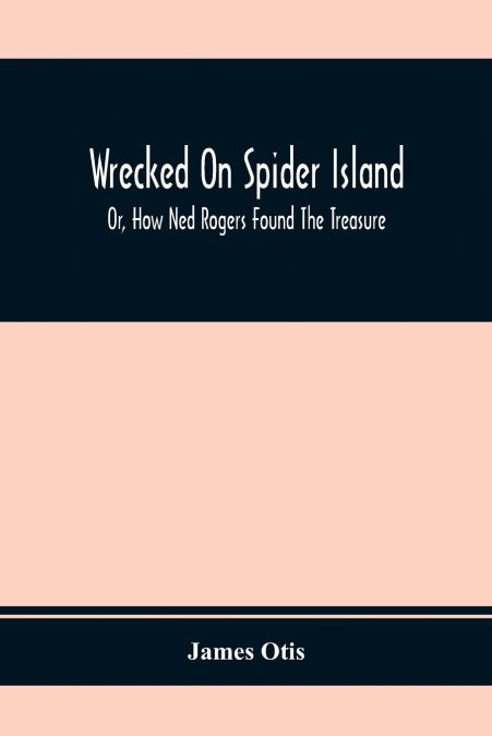 WRECKED ON SPIDER ISLAND, OR, HOW NED ROGERS FOUND THE TREAS