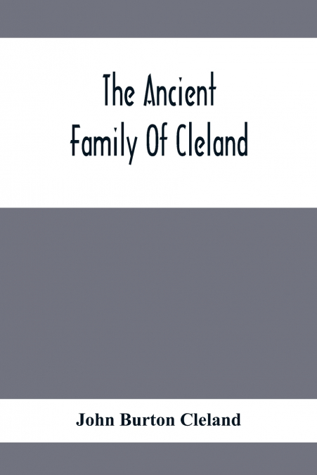 THE ANCIENT FAMILY OF CLELAND, BEING AN ACCOUNT OF THE CLELA