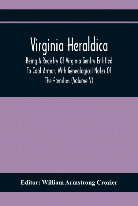 VIRGINIA HERALDICA, BEING A REGISTRY OF VIRGINIA GENTRY ENTI