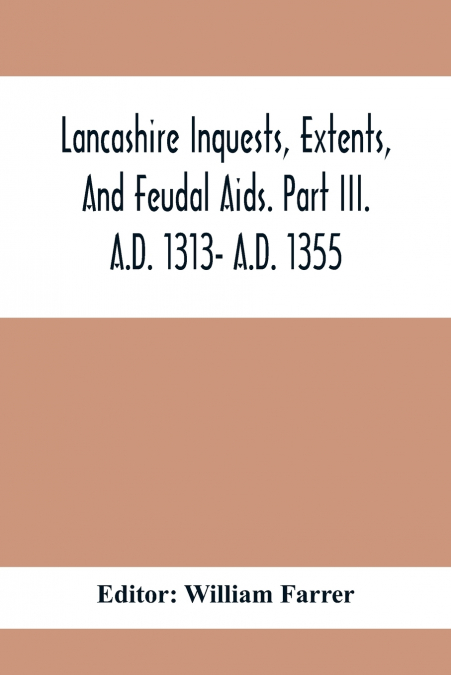 LANCASHIRE INQUESTS, EXTENTS, AND FEUDAL AIDS. PART III. A.D