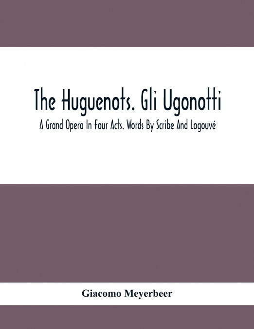 THE HUGUENOTS. GLI UGONOTTI. A GRAND OPERA IN FOUR ACTS. WOR