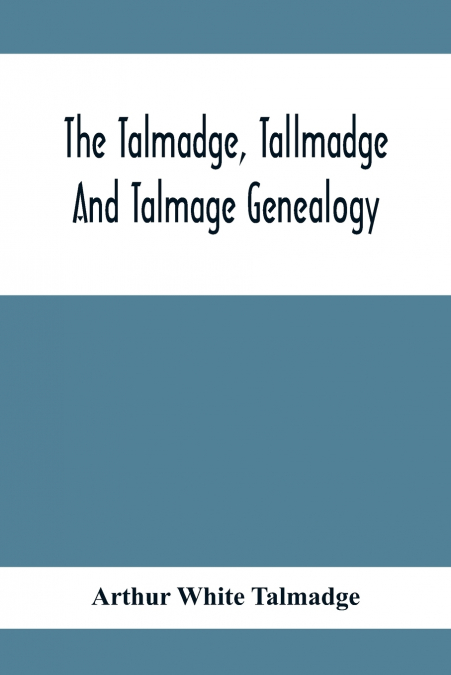 THE TALMADGE, TALLMADGE AND TALMAGE GENEALOGY
