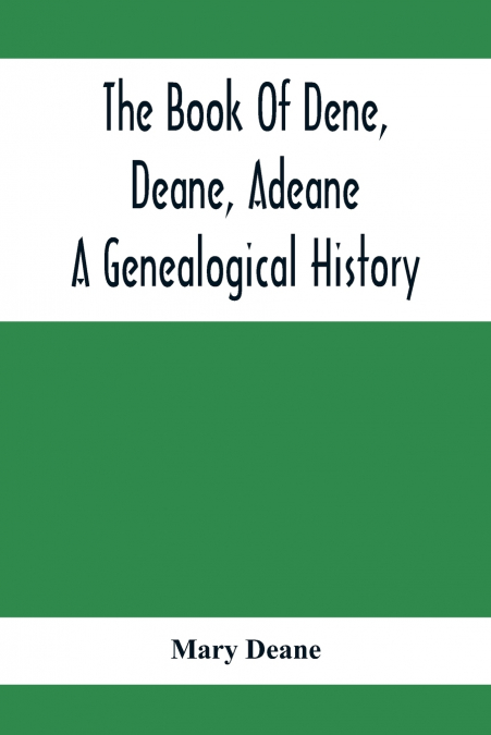 THE BOOK OF DENE, DEANE, ADEANE. A GENEALOGICAL HISTORY