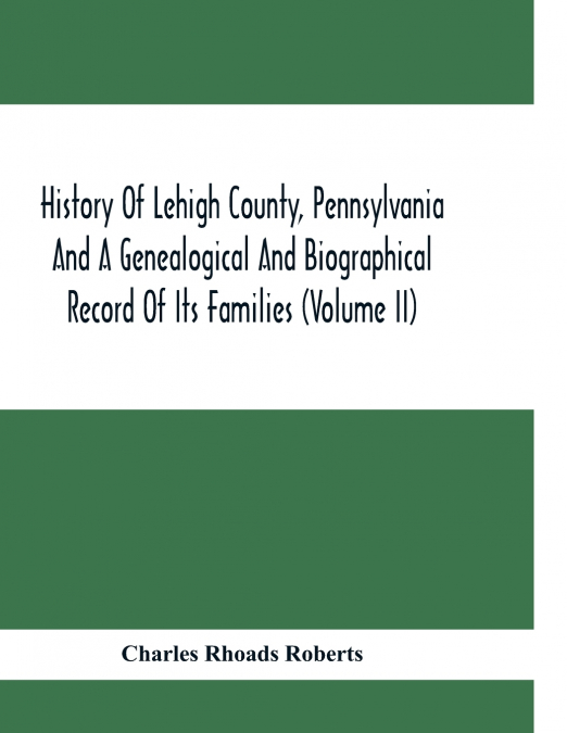 HISTORY OF LEHIGH COUNTY, PENNSYLVANIA AND A GENEALOGICAL AN