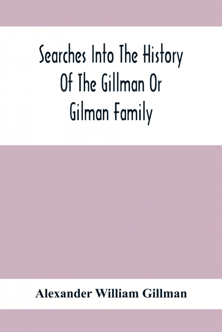 SEARCHES INTO THE HISTORY OF THE GILLMAN OR GILMAN FAMILY
