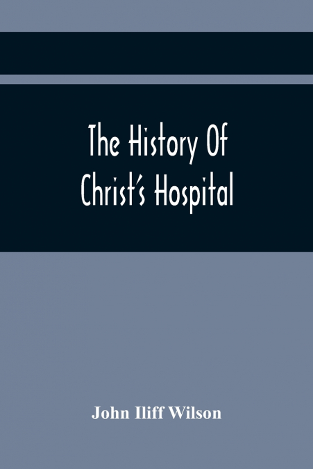 THE HISTORY OF CHRIST?S HOSPITAL, FROM ITS FOUNDATION BY KIN