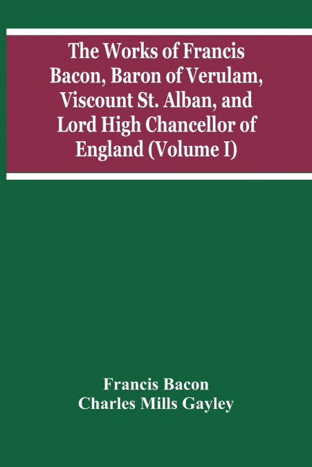 THE WORKS OF FRANCIS BACON, BARON OF VERULAM, VISCOUNT ST. A