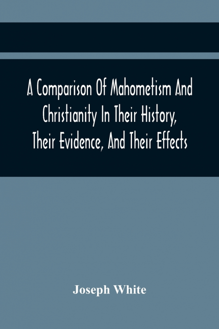 A COMPARISON OF MAHOMETISM AND CHRISTIANITY IN THEIR HISTORY