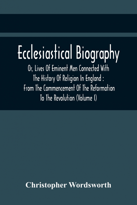 ECCLESIASTICAL BIOGRAPHY, OR, LIVES OF EMINENT MEN CONNECTED